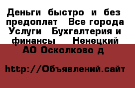 Деньги  быстро  и  без  предоплат - Все города Услуги » Бухгалтерия и финансы   . Ненецкий АО,Осколково д.